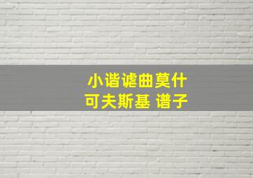 小谐谑曲莫什可夫斯基 谱子